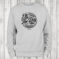 Clearance | Have The Day You Deserve Crewneck