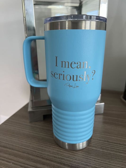 Clearance | I Mean Seriously 20oz Travel Mug